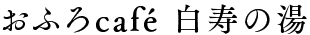 おふろcafe 白寿の湯